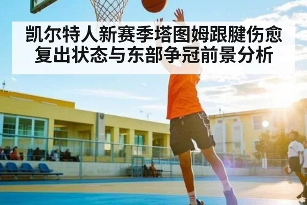 凯尔特人新赛季塔图姆跟腱伤愈复出状态与东部争冠前景分析 - XINGKONG ESPORTS